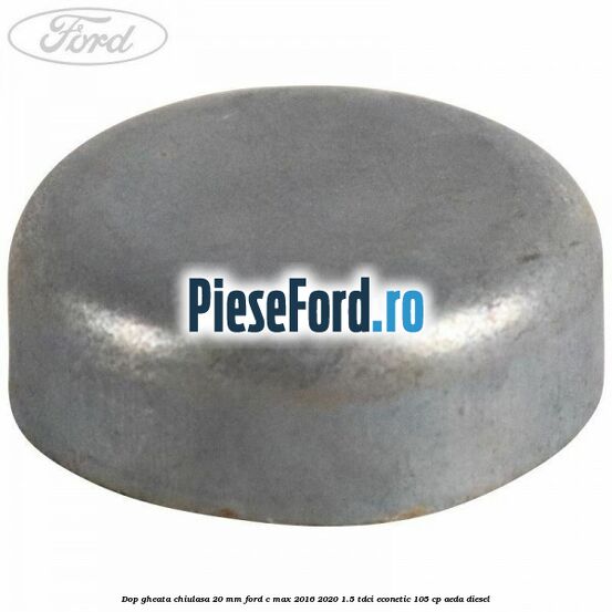 Dop gheata chiulasa 20 MM Ford C-Max 2016-2020 1.5 TDCi ECOnetic 105 cp AEDA diesel
