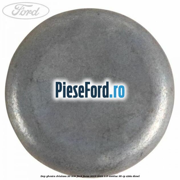 Dop gheata chiulasa 20 MM Ford Focus 2019-2023 1.5 EcoBlue 95 cp Z2DA diesel