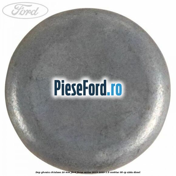 Dop gheata chiulasa 20 MM Ford Focus Active 2019-2023 1.5 EcoBlue 95 cp Dop gheata chiulasa 20 MM Ford Focus Active 2019-2023 1.5 EcoBlue 95 cp Z2DA diesel