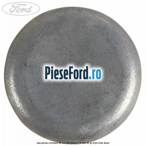 Dop gheata chiulasa 20 MM Ford Fusion 1.6 TDCi 90 cp Dop gheata chiulasa 20 MM Ford Fusion 1.6 TDCi 90 cp HHJA, HHJB diesel