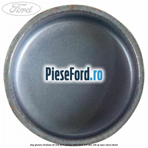 Dop gheata chiulasa 20 MM Ford Galaxy 2007-2014 2.0 TDCi 136 cp Dop gheata chiulasa 20 MM Ford Galaxy 2007-2014 2.0 TDCi 136 cp AZWC, UKWA diesel