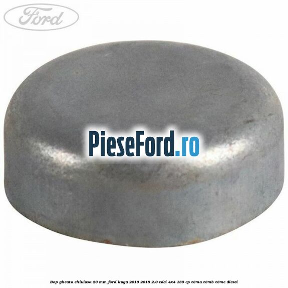 Dop gheata chiulasa 20 MM Ford Kuga 2016-2018 2.0 TDCi 4x4 180 cp T8MA, T8MB, T8MC diesel