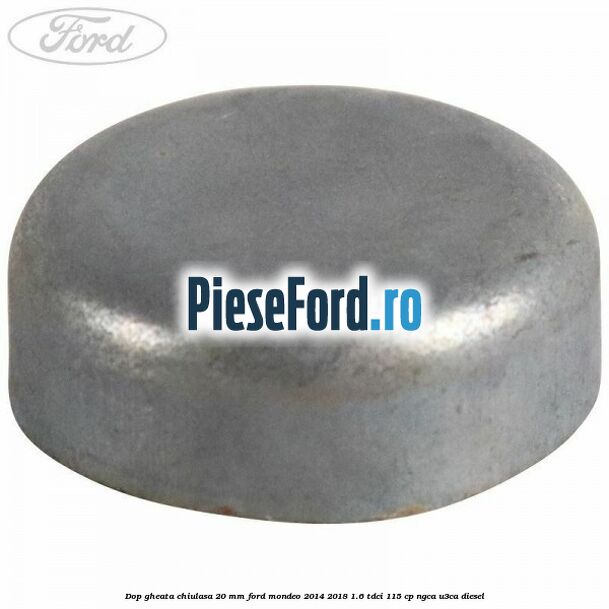 Dop gheata chiulasa 20 MM Ford Mondeo 2014-2018 1.6 TDCi 115 cp NGCA, U3CA diesel
