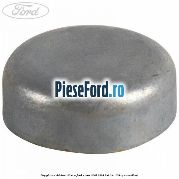 Dop gheata chiulasa 20 MM Ford S-Max 2007-2014 2.0 TDCi 163 cp TXWA diesel