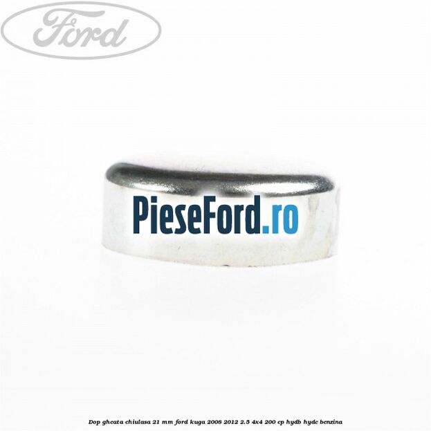 Dop gheata chiulasa 21 mm Ford Kuga 2008-2012 2.5 4x4 200 cp HYDB, HYDC benzina