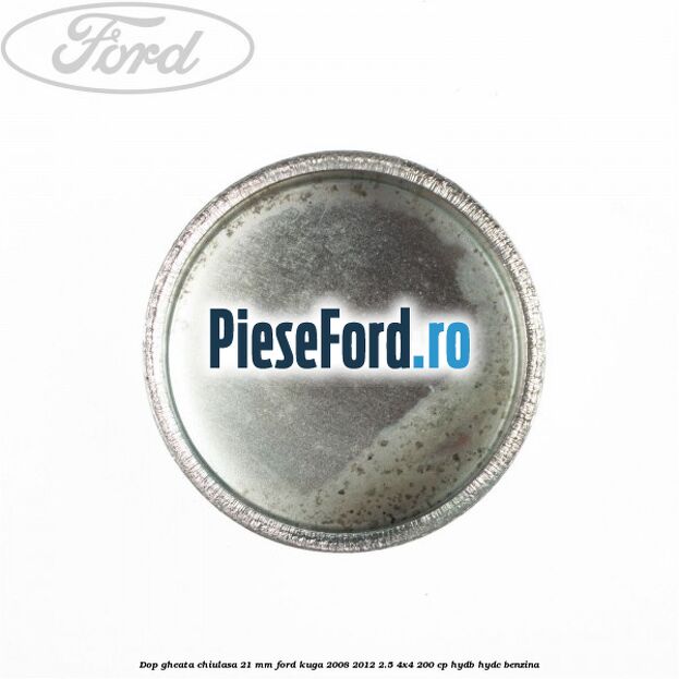 Dop gheata chiulasa 21 mm Ford Kuga 2008-2012 2.5 4x4 200 cp HYDB, HYDC benzina