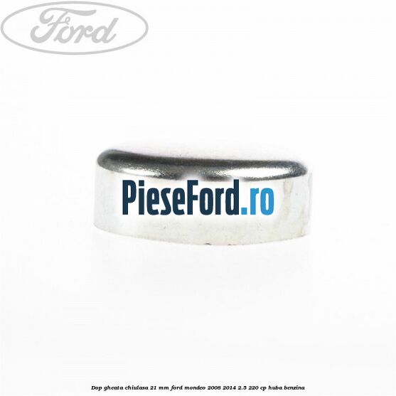 Dop gheata chiulasa 21 mm Ford Mondeo 2008-2014 2.5 220 cp Dop gheata chiulasa 21 mm Ford Mondeo 2008-2014 2.5 220 cp HUBA benzina