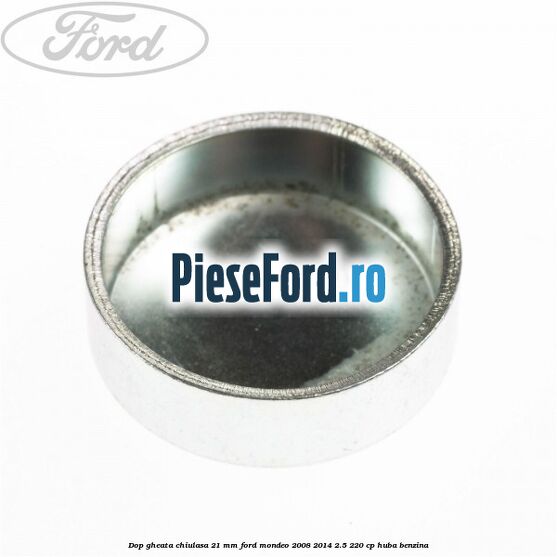 Dop gheata chiulasa 21 mm Ford Mondeo 2008-2014 2.5 220 cp Dop gheata chiulasa 21 mm Ford Mondeo 2008-2014 2.5 220 cp HUBA benzina