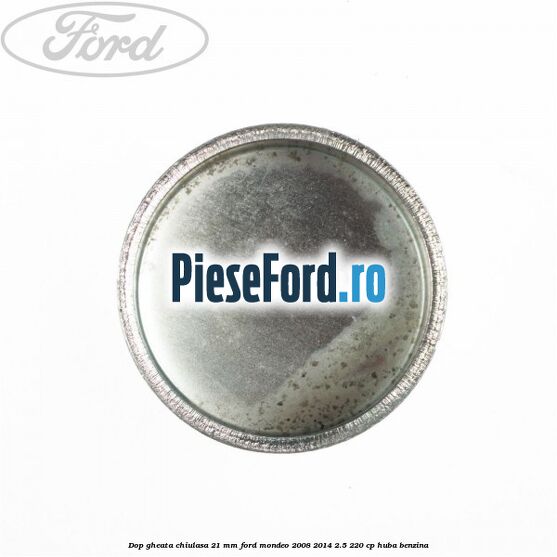 Dop gheata chiulasa 21 mm Ford Mondeo 2008-2014 2.5 220 cp Dop gheata chiulasa 21 mm Ford Mondeo 2008-2014 2.5 220 cp HUBA benzina