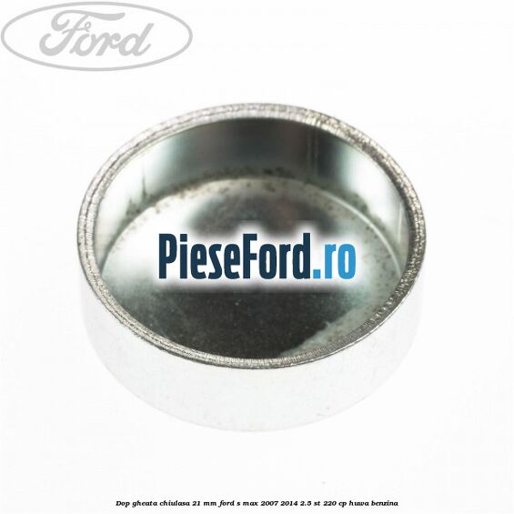 Dop gheata chiulasa 21 mm Ford S-Max 2007-2014 2.5 ST 220 cp Dop gheata chiulasa 21 mm Ford S-Max 2007-2014 2.5 ST 220 cp HUWA benzina
