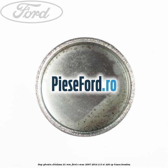 Dop gheata chiulasa 21 mm Ford S-Max 2007-2014 2.5 ST 220 cp Dop gheata chiulasa 21 mm Ford S-Max 2007-2014 2.5 ST 220 cp HUWA benzina