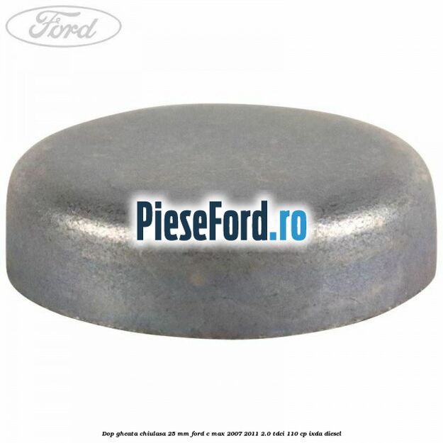 Dop gheata chiulasa 25 mm Ford C-Max 2007-2011 2.0 TDCi 110 cp IXDA diesel
