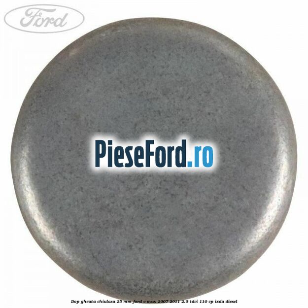 Dop gheata chiulasa 25 mm Ford C-Max 2007-2011 2.0 TDCi 110 cp IXDA diesel
