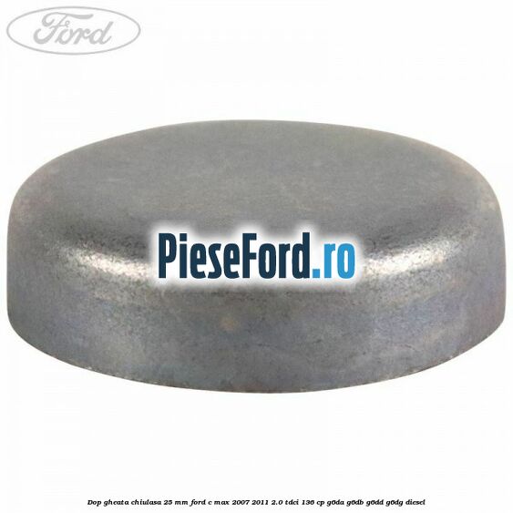 Dop gheata chiulasa 25 mm Ford C-Max 2007-2011 2.0 TDCi 136 cp G6DA, G6DB, G6DD, G6DG diesel