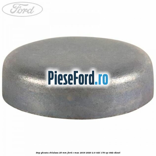 Dop gheata chiulasa 25 mm Ford C-Max 2016-2020 2.0 TDCi 170 cp T8DE diesel