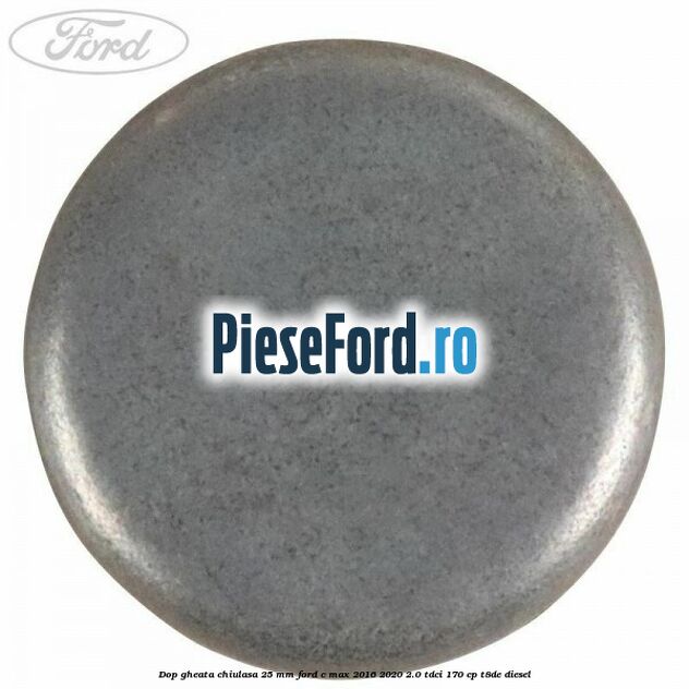 Dop gheata chiulasa 25 mm Ford C-Max 2016-2020 2.0 TDCi 170 cp T8DE diesel