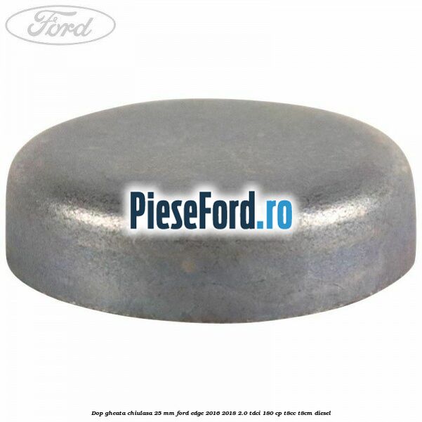 Dop gheata chiulasa 25 mm Ford Edge 2016-2018 2.0 TDCi 180 cp T8CC, T8CM diesel