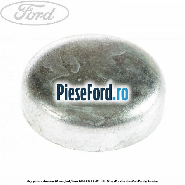 Dop gheata chiulasa 25 mm Ford Fiesta 1996-2001 1.25 i 16V 75 cp DHA, DHB, DHC, DHD, DHE, DHF benzina