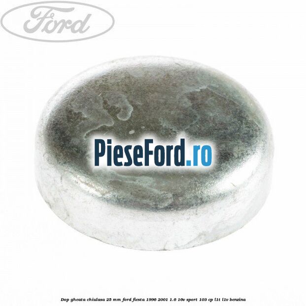 Dop gheata chiulasa 25 mm Ford Fiesta 1996-2001 1.6 16V Sport 103 cp L1T, L1V benzina