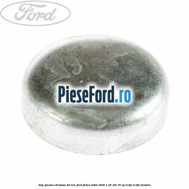 Dop gheata chiulasa 25 mm Ford Fiesta 2002-2005 1.25 16V 70 cp Dop gheata chiulasa 25 mm Ford Fiesta 2002-2005 1.25 16V 70 cp M7JA, M7JB benzina
