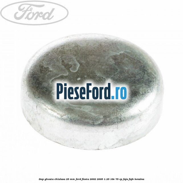 Dop gheata chiulasa 25 mm Ford Fiesta 2002-2005 1.25 16V 75 cp Dop gheata chiulasa 25 mm Ford Fiesta 2002-2005 1.25 16V 75 cp FUJA, FUJB benzina