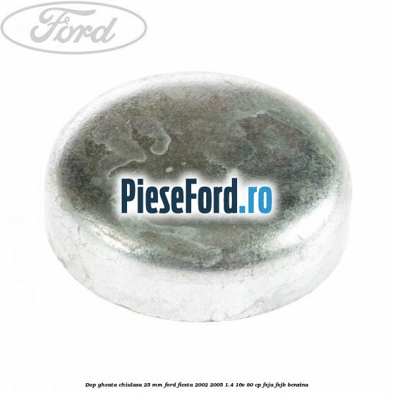 Dop gheata chiulasa 25 mm Ford Fiesta 2002-2005 1.4 16V 80 cp FXJA, FXJB benzina