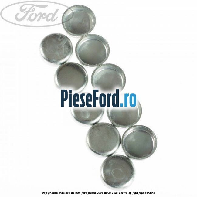 Dop gheata chiulasa 25 mm Ford Fiesta 2005-2008 1.25 16V 75 cp FUJA, FUJB benzina