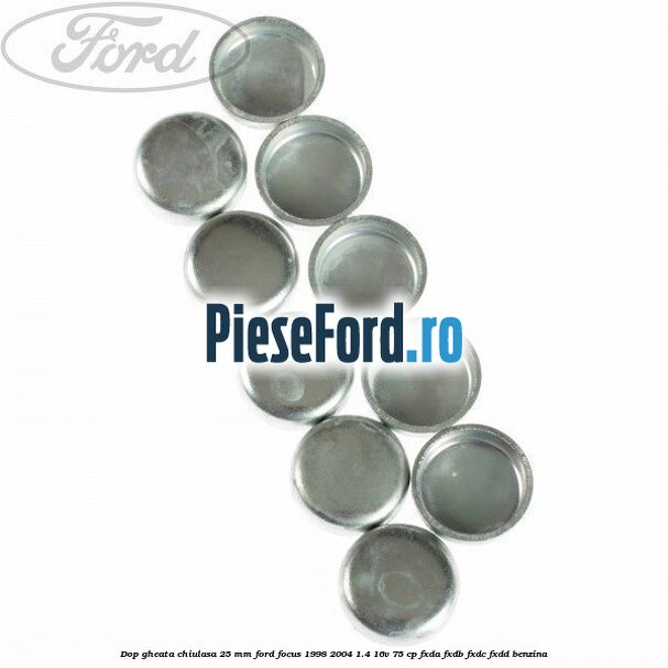 Dop gheata chiulasa 25 mm Ford Focus 1998-2004 1.4 16V 75 cp FXDA, FXDB, FXDC, FXDD benzina