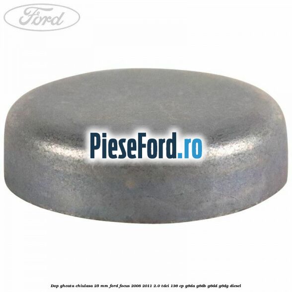 Dop gheata chiulasa 25 mm Ford Focus 2008-2011 2.0 TDCi 136 cp G6DA, G6DB, G6DD, G6DG diesel