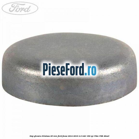Dop gheata chiulasa 25 mm Ford Focus 2014-2018 2.0 TDCi 150 cp T7DA, T7DB diesel