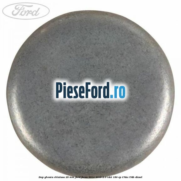 Dop gheata chiulasa 25 mm Ford Focus 2014-2018 2.0 TDCi 150 cp T7DA, T7DB diesel