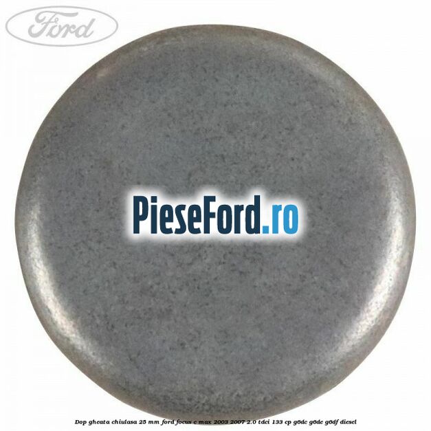 Dop gheata chiulasa 25 mm Ford Focus C-Max 2003-2007 2.0 TDCi 133 cp Dop gheata chiulasa 25 mm Ford Focus C-Max 2003-2007 2.0 TDCi 133 cp G6DC, G6DE, G6DF diesel