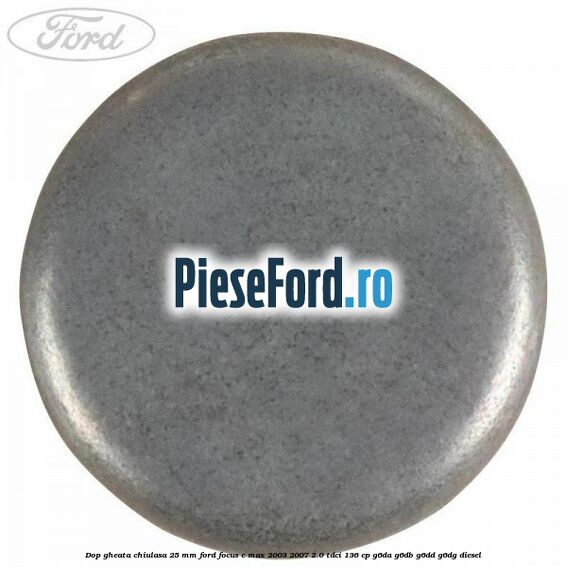 Dop gheata chiulasa 25 mm Ford Focus C-Max 2003-2007 2.0 TDCi 136 cp G6DA, G6DB, G6DD, G6DG diesel