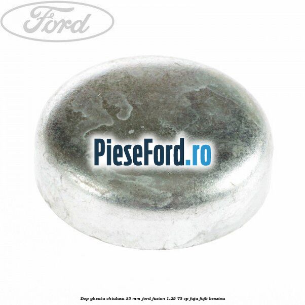 Dop gheata chiulasa 25 mm Ford Fusion 1.25 75 cp FUJA, FUJB benzina