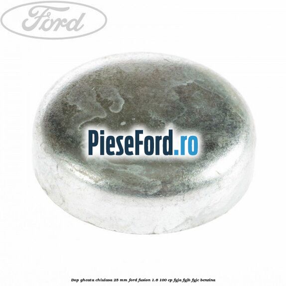 Dop gheata chiulasa 25 mm Ford Fusion 1.6 100 cp Dop gheata chiulasa 25 mm Ford Fusion 1.6 100 cp FYJA, FYJB, FYJC benzina