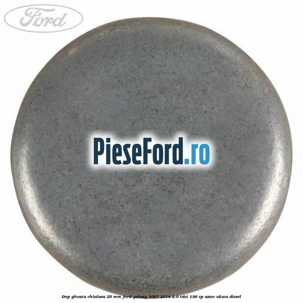Dop gheata chiulasa 25 mm Ford Galaxy 2007-2014 2.0 TDCi 136 cp AZWC, UKWA diesel