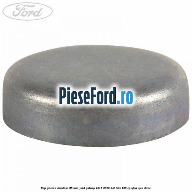 Dop gheata chiulasa 25 mm Ford Galaxy 2015-2023 2.0 TDCi 120 cp UFCA, UFCB diesel