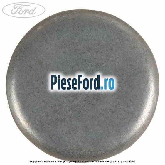 Dop gheata chiulasa 25 mm Ford Galaxy 2015-2023 2.0 TDCi 4x4 150 cp T7CI, T7CJ, T7CL diesel