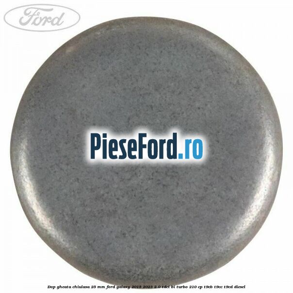 Dop gheata chiulasa 25 mm Ford Galaxy 2015-2023 2.0 TDCi BI-Turbo 210 cp T9CB, T9CC, T9CD diesel