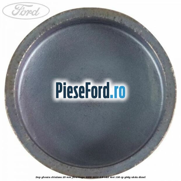 Dop gheata chiulasa 25 mm Ford Kuga 2008-2012 2.0 TDCi 4x4 136 cp G6DG, UKDA diesel
