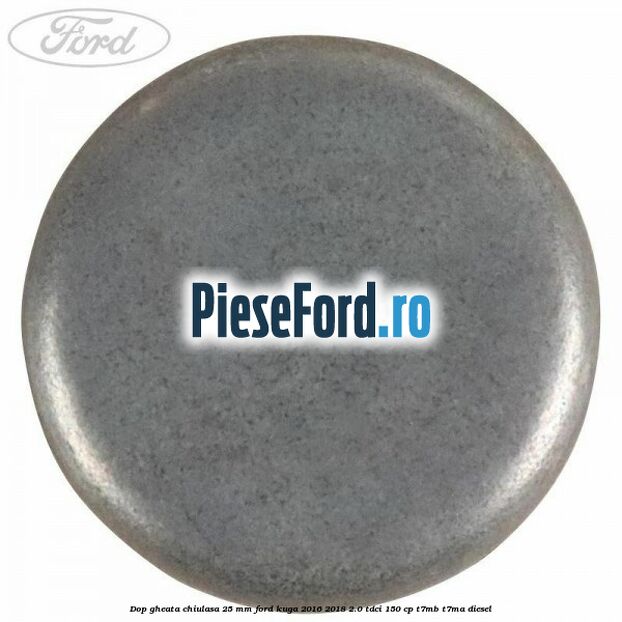 Dop gheata chiulasa 25 mm Ford Kuga 2016-2018 2.0 TDCi 150 cp T7MB, T7MA diesel