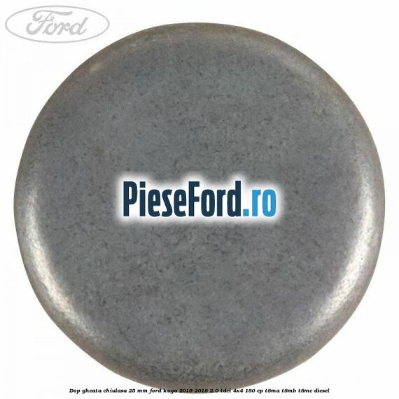 Dop gheata chiulasa 25 mm Ford Kuga 2016-2018 2.0 TDCi 4x4 180 cp T8MA, T8MB, T8MC diesel