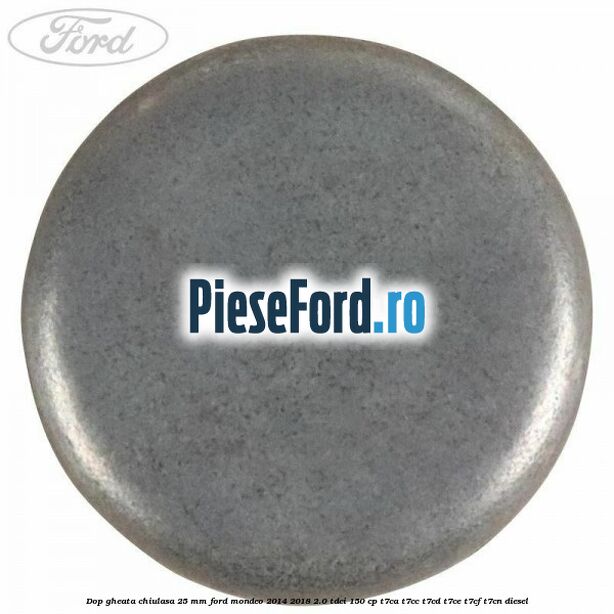Dop gheata chiulasa 25 mm Ford Mondeo 2014-2018 2.0 TDCi 150 cp T7CA, T7CC, T7CD, T7CE, T7CF, T7CN diesel