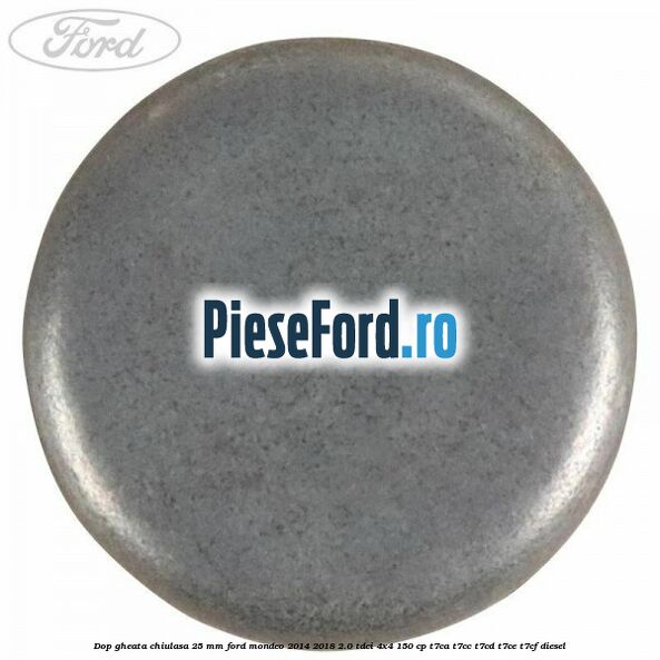 Dop gheata chiulasa 25 mm Ford Mondeo 2014-2018 2.0 TDCi 4x4 150 cp T7CA, T7CC, T7CD, T7CE, T7CF diesel