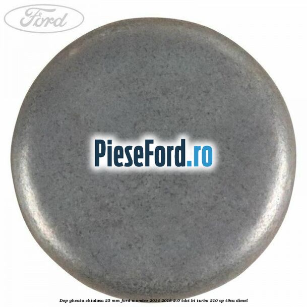 Dop gheata chiulasa 25 mm Ford Mondeo 2014-2018 2.0 TDCi Bi-Turbo 210 cp T9CA diesel