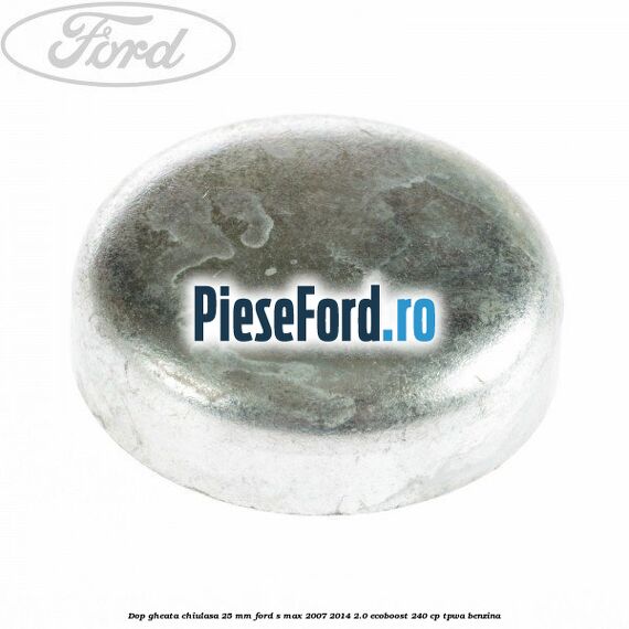 Dop gheata chiulasa 25 mm Ford S-Max 2007-2014 2.0 EcoBoost 240 cp TPWA benzina