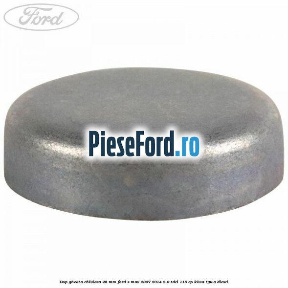 Dop gheata chiulasa 25 mm Ford S-Max 2007-2014 2.0 TDCi 115 cp KLWA, TYWA diesel