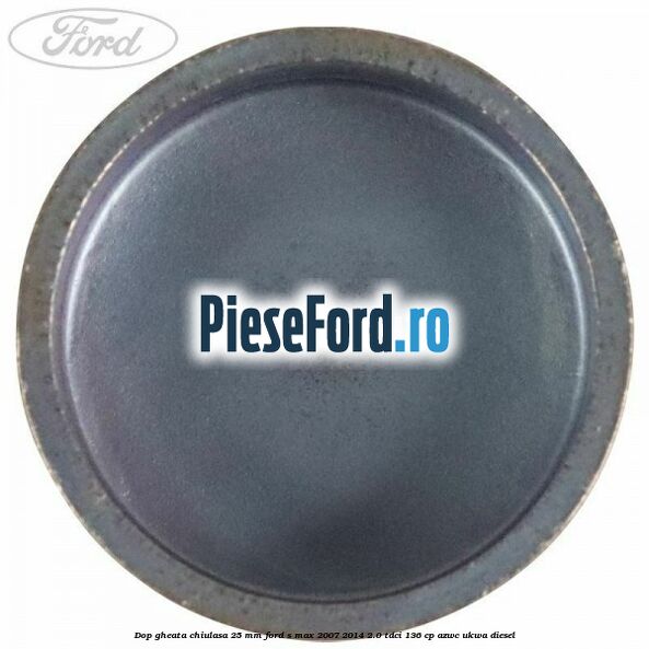Dop gheata chiulasa 25 mm Ford S-Max 2007-2014 2.0 TDCi 136 cp AZWC, UKWA diesel