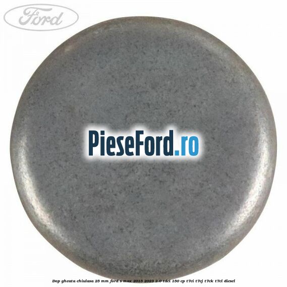 Dop gheata chiulasa 25 mm Ford S-Max 2015-2023 2.0 TDCi 150 cp T7CI, T7CJ, T7CK, T7CL diesel