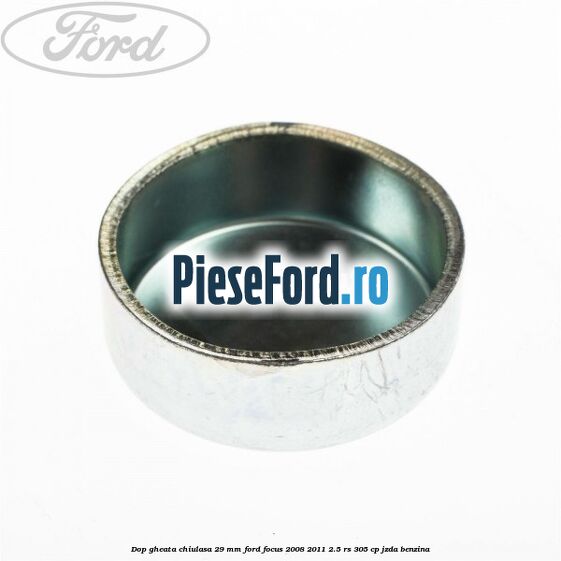 Dop gheata chiulasa 29 mm Ford Focus 2008-2011 2.5 RS 305 cp JZDA benzina